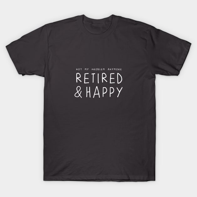 Retired and Happy, not my problem anymore – funny retirement saying T-Shirt by minimaldesign